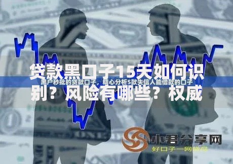 贷款黑口子15天如何识别？风险有哪些？权威深度解析