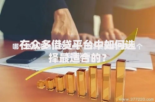 在众多借贷平台中如何选择最适合的？
