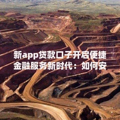 新app贷款口子开启便捷金融服务新时代：如何安全高效借款？