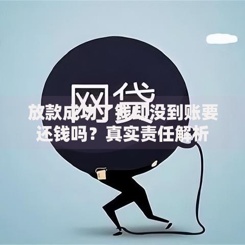 放款成功了钱却没到账要还钱吗？真实责任解析