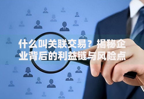 什么叫关联交易？揭秘企业背后的利益链与风险点