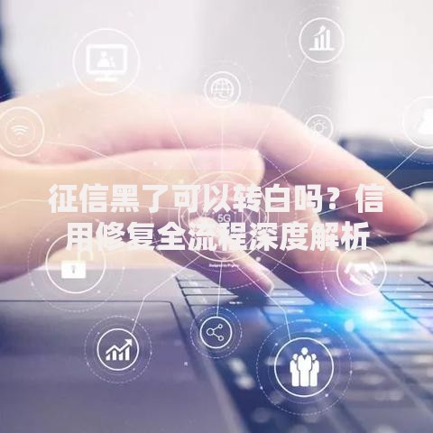征信黑了可以转白吗？信用修复全流程深度解析