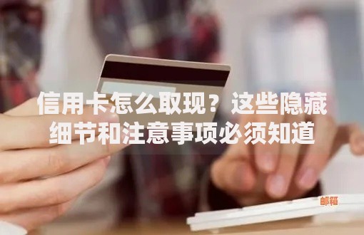 信用卡怎么取现？这些隐藏细节和注意事项必须知道