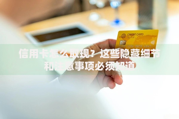 信用卡怎么取现？这些隐藏细节和注意事项必须知道