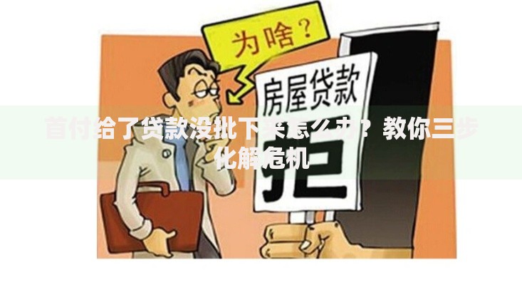 首付给了贷款没批下来怎么办？教你三步化解危机