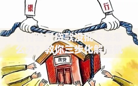 首付给了贷款没批下来怎么办？教你三步化解危机
