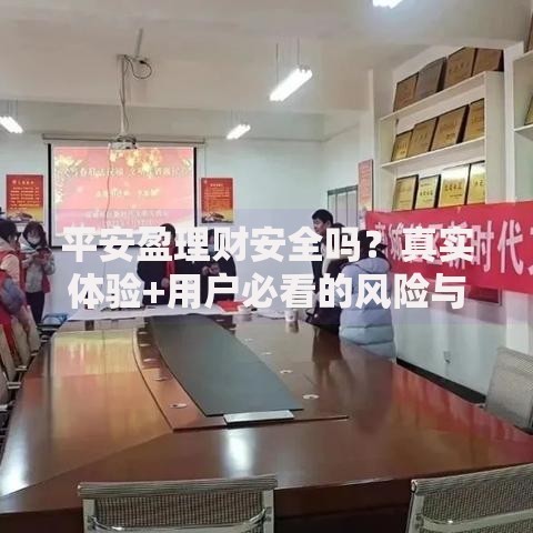 平安盈理财安全吗？真实体验+用户必看的风险与收益分析