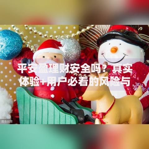 平安盈理财安全吗？真实体验+用户必看的风险与收益分析