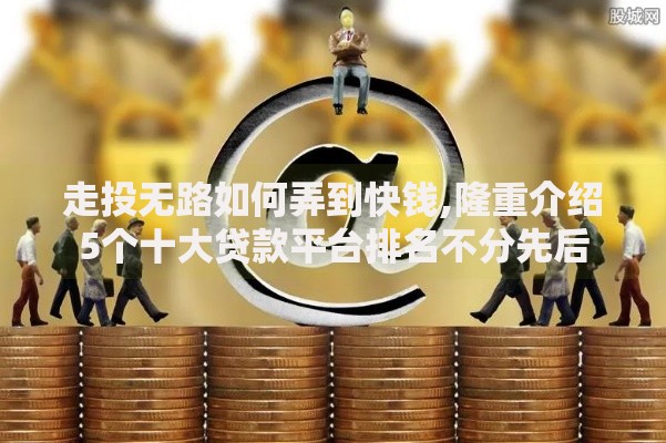 走投无路如何弄到快钱,隆重介绍5个十大贷款平台排名不分先后