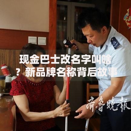 现金巴士改名字叫啥？新品牌名称背后故事大揭秘