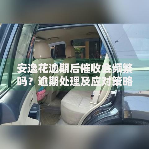 安逸花逾期后催收会频繁吗？逾期处理及应对策略详解