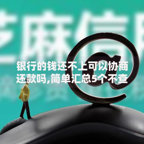 银行的钱还不上可以协商还款吗,简单汇总5个不查征信的借款平台百分百通过