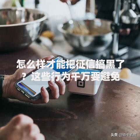 怎么样才能把征信搞黑了？这些行为千万要避免