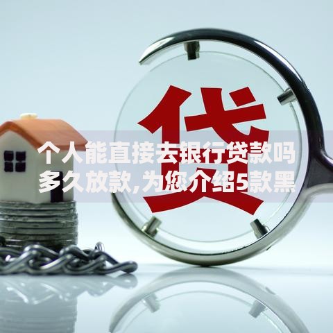 个人能直接去银行贷款吗多久放款,为您介绍5款黑户网贷黑名单急需一万平台能下款