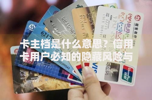 卡主档是什么意思？信用卡用户必知的隐藏风险与应对技巧