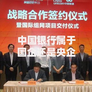 中国银行属于国企还是央企？真实身份全面解析
