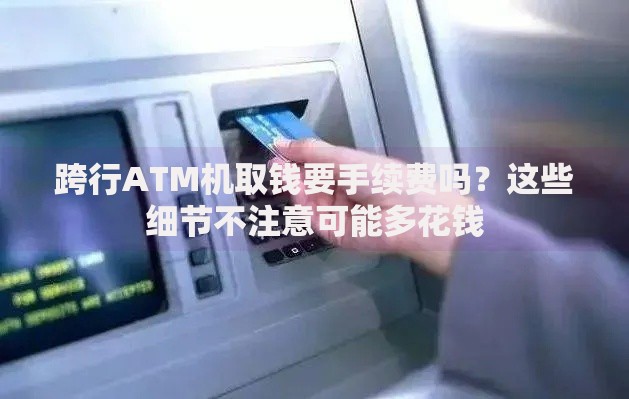 跨行ATM机取钱要手续费吗？这些细节不注意可能多花钱