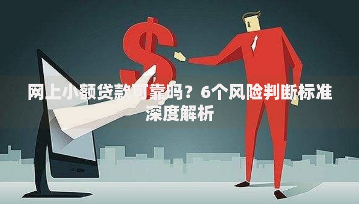 网上小额贷款可靠吗？6个风险判断标准深度解析
