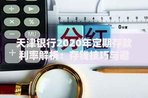 天津银行2020年定期存款利率解析：存钱技巧与避坑指南