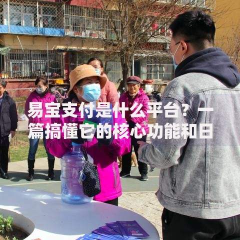 易宝支付是什么平台？一篇搞懂它的核心功能和日常使用场景