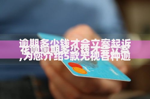 逾期多少钱才会立案起诉,为您介绍5款无视各种逾期的口子