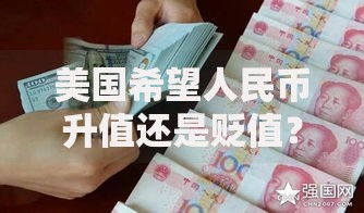 美国希望人民币升值还是贬值？博弈背后的经济真相
