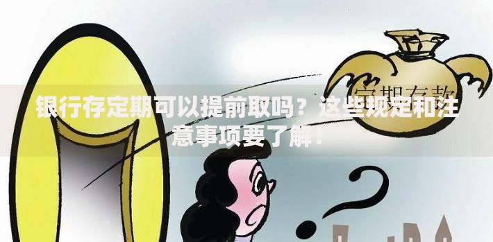 银行存定期可以提前取吗？这些规定和注意事项要了解！