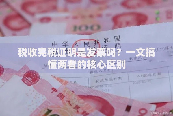 税收完税证明是发票吗？一文搞懂两者的核心区别