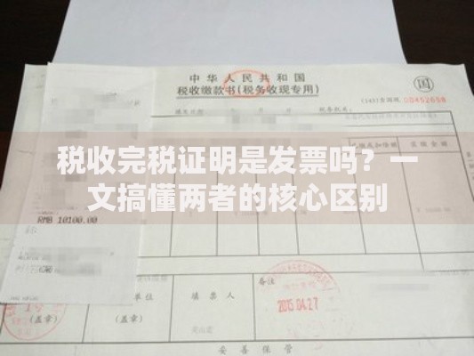 税收完税证明是发票吗？一文搞懂两者的核心区别