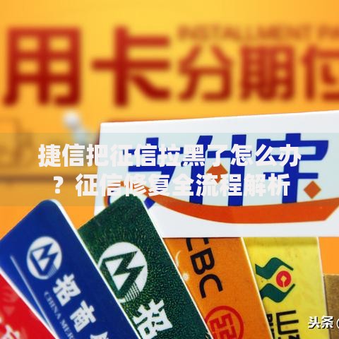 捷信把征信拉黑了怎么办？征信修复全流程解析