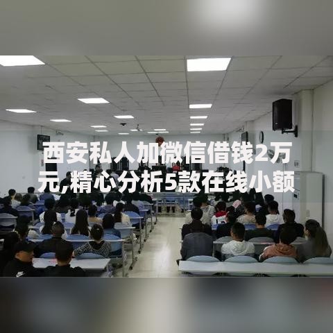 西安私人加微信借钱2万元,精心分析5款在线小额贷款平台