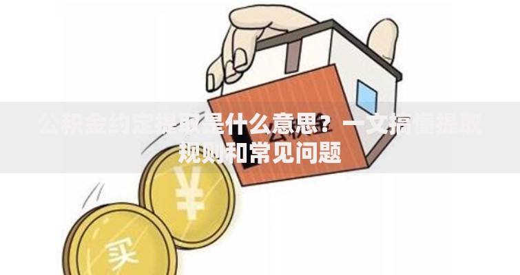 公积金约定提取是什么意思？一文搞懂提取规则和常见问题