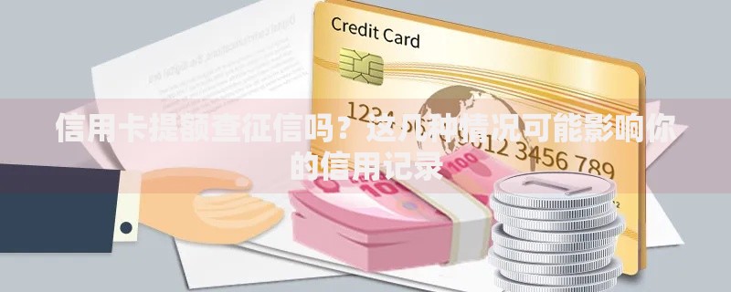 信用卡提额查征信吗？这几种情况可能影响你的信用记录