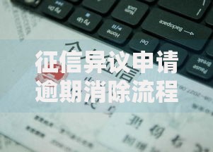 征信异议申请逾期消除流程：手把手教你修复信用记录的正确姿势