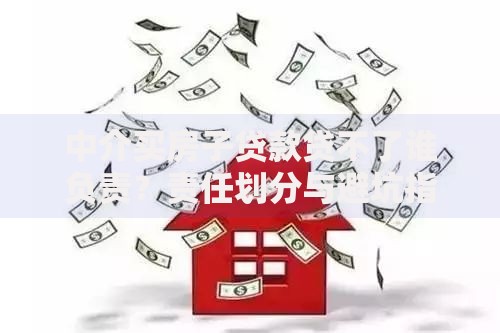 中介买房子贷款贷不了谁负责？责任划分与避坑指南