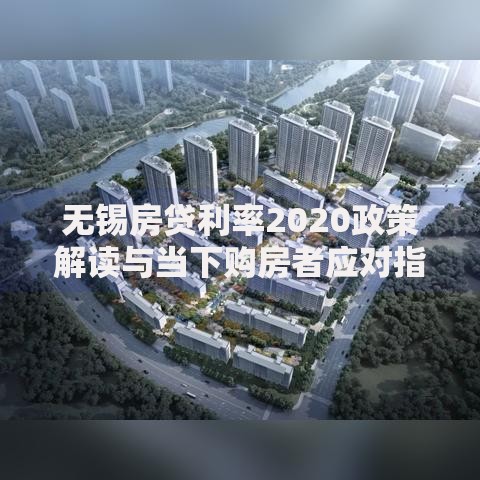 无锡房贷利率2020政策解读与当下购房者应对指南