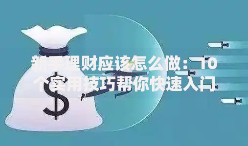 新手理财应该怎么做：10个实用技巧帮你快速入门