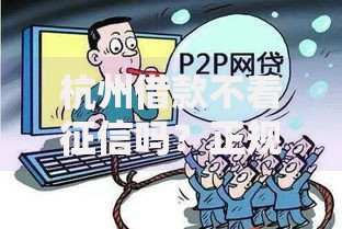杭州借款不看征信吗？正规渠道与风险解析