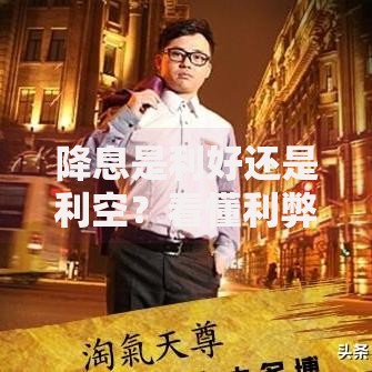 降息是利好还是利空？看懂利弊才能抓住投资机会！