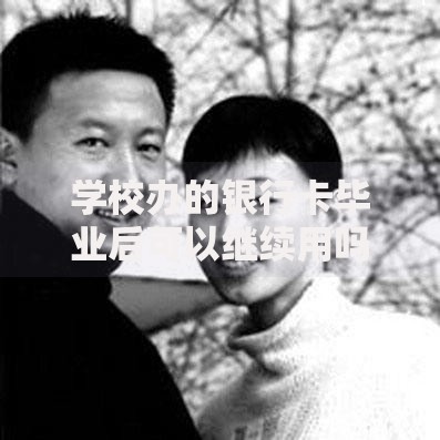 学校办的银行卡毕业后可以继续用吗？看完这篇你就懂了
