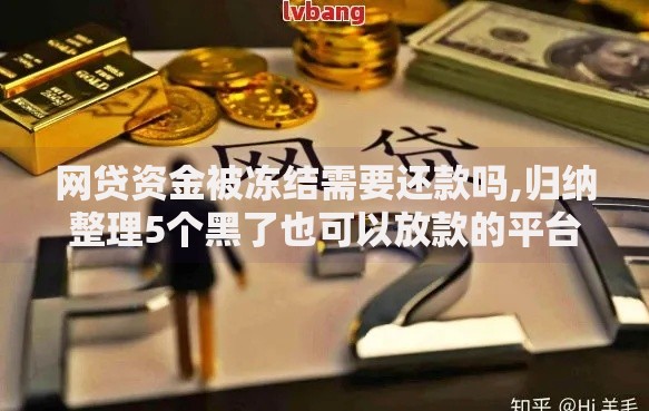网贷资金被冻结需要还款吗,归纳整理5个黑了也可以放款的平台