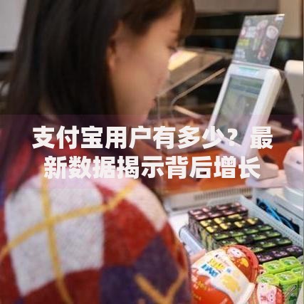 支付宝用户有多少？最新数据揭示背后增长密码