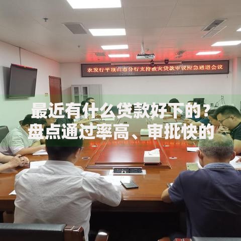最近有什么贷款好下的？盘点通过率高、审批快的正规渠道