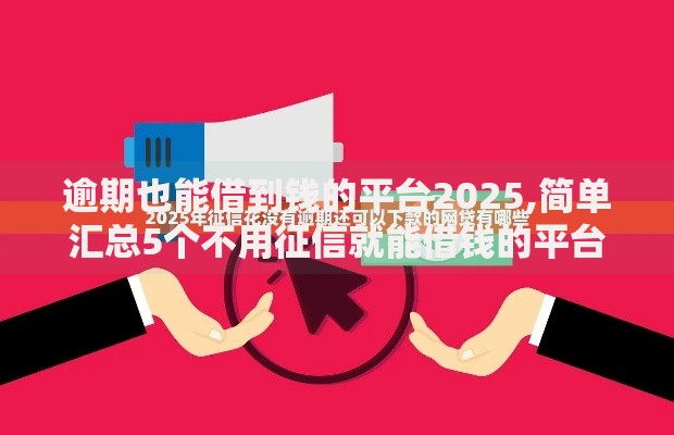 逾期也能借到钱的平台2025,简单汇总5个不用征信就能借钱的平台