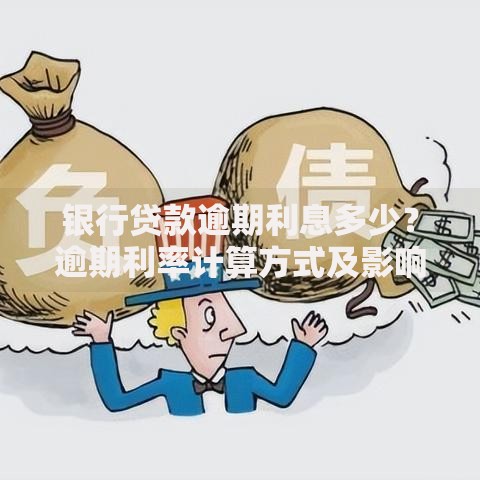 银行贷款逾期利息多少？逾期利率计算方式及影响解析