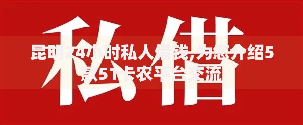 昆明24小时私人借钱,为您介绍5款51卡农平台交流