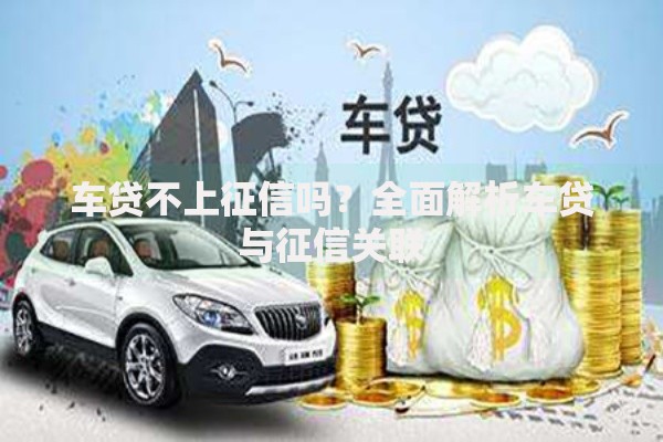 车贷不上征信吗？全面解析车贷与征信关联
