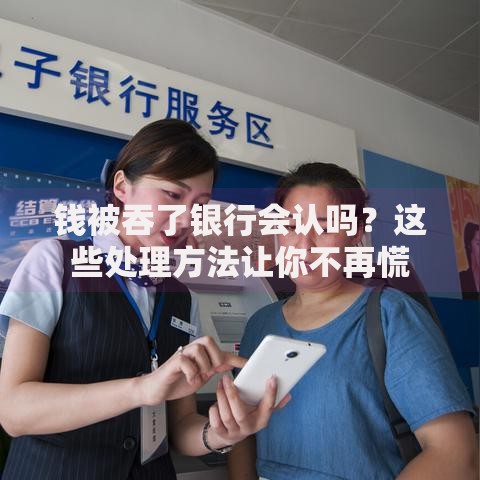 钱被吞了银行会认吗？这些处理方法让你不再慌