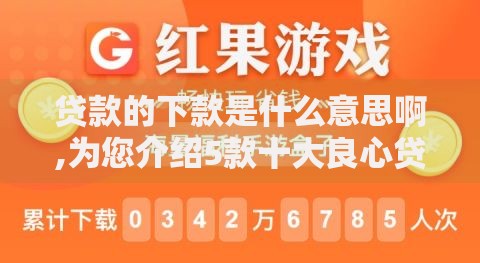 贷款的下款是什么意思啊,为您介绍5款十大良心贷款平台推荐