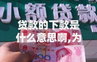 贷款的下款是什么意思啊,为您介绍5款十大良心贷款平台推荐